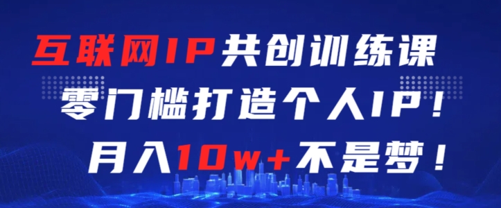 互联网IP共创训练课，零门槛零基础打造个人IP，月入10w+不是梦九峰网创-分享创业资讯-最新网络创业项目-分享最新赚钱项目九峰网创