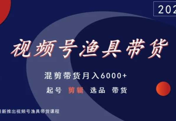 视频号渔具带货，混剪带货月入6000+，起号剪辑选品带货九峰网创-分享创业资讯-最新网络创业项目-分享最新赚钱项目九峰网创