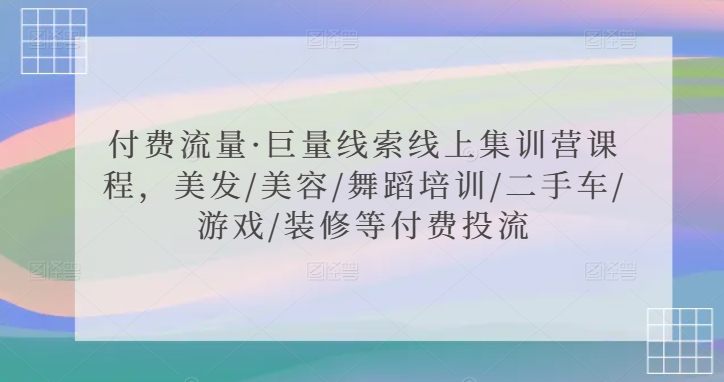 付费流量·巨量线索线上集训营课程，美发/美容/舞蹈培训/二手车/游戏/装修等付费投流九峰网创-分享创业资讯-最新网络创业项目-分享最新赚钱项目九峰网创
