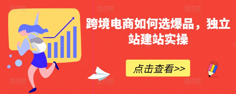 跨境电商如何选爆品，独立站建站实操九峰网创-分享创业资讯-最新网络创业项目-分享最新赚钱项目九峰网创