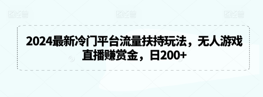 2024最新冷门平台流量扶持玩法，无人游戏直播赚赏金，日200+九峰网创-分享创业资讯-最新网络创业项目-分享最新赚钱项目九峰网创