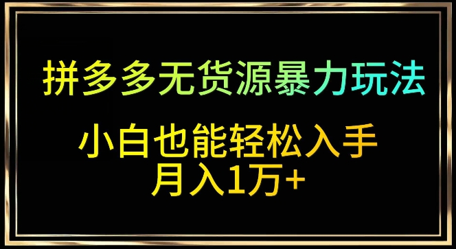 拼多多无货源暴力玩法，全程干货，小白也能轻松入手，月入1万+九峰网创-分享创业资讯-最新网络创业项目-分享最新赚钱项目九峰网创
