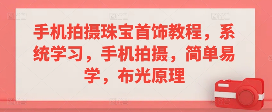 手机拍摄珠宝首饰教程，系统学习，手机拍摄，简单易学，布光原理九峰网创-分享创业资讯-最新网络创业项目-分享最新赚钱项目九峰网创