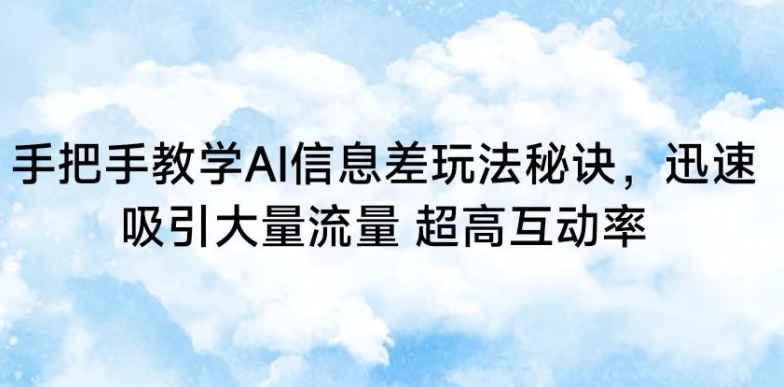 手把手教学AI信息差玩法秘诀，迅速吸引大量流量，超高互动率九峰网创-分享创业资讯-最新网络创业项目-分享最新赚钱项目九峰网创