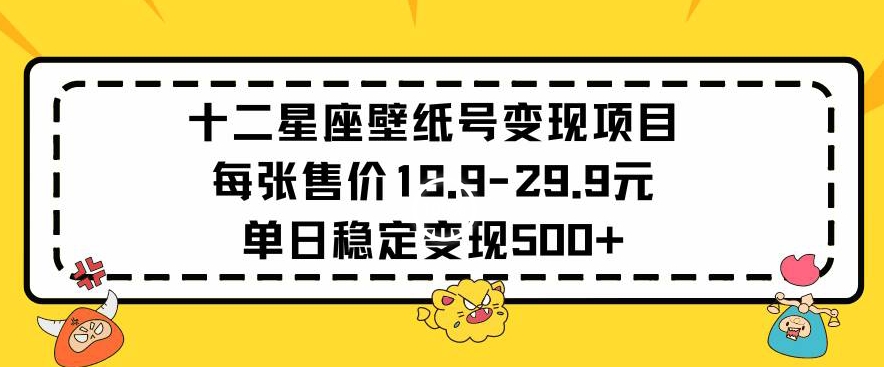 十二星座壁纸号变现项目每张售价19元单日稳定变现500+以上九峰网创-分享创业资讯-最新网络创业项目-分享最新赚钱项目九峰网创