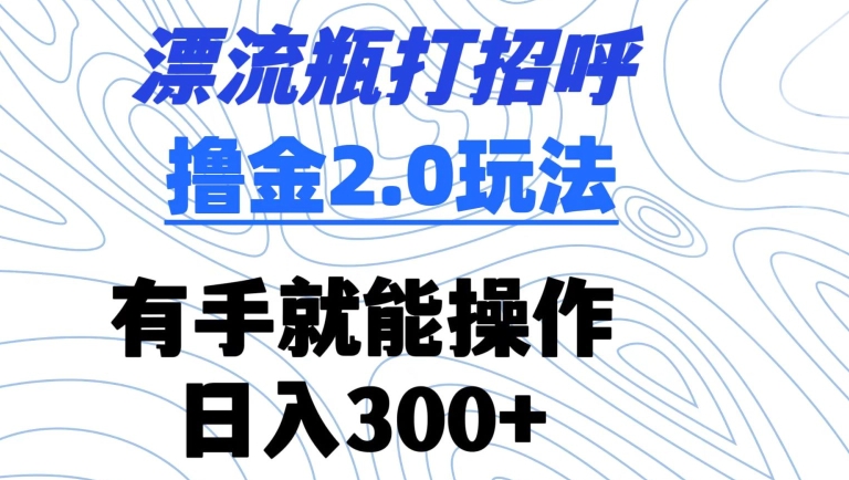 漂流瓶打招呼撸金2.0玩法，有手就能做，日入300+九峰网创-分享创业资讯-最新网络创业项目-分享最新赚钱项目九峰网创
