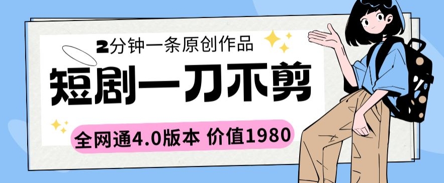 短剧一刀不剪2分钟一条全网通4.0版本价值1980九峰网创-分享创业资讯-最新网络创业项目-分享最新赚钱项目九峰网创