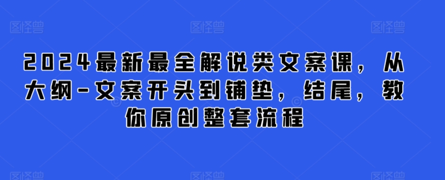 2024最新最全解说类文案课，从大纲-文案开头到铺垫，结尾，教你原创整套流程九峰网创-分享创业资讯-最新网络创业项目-分享最新赚钱项目九峰网创