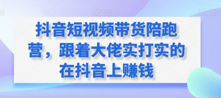 抖音短视频带货陪跑营，跟着大佬实打实的在抖音上赚钱九峰网创-分享创业资讯-最新网络创业项目-分享最新赚钱项目九峰网创