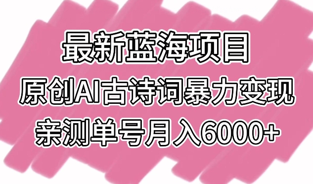 最新蓝海项目，原创AI古诗词暴力变现，亲测单号月入6000+九峰网创-分享创业资讯-最新网络创业项目-分享最新赚钱项目九峰网创