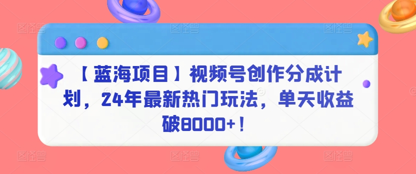 【蓝海项目】视频号创作分成计划，24年最新热门玩法，单天收益破8000+！九峰网创-分享创业资讯-最新网络创业项目-分享最新赚钱项目九峰网创