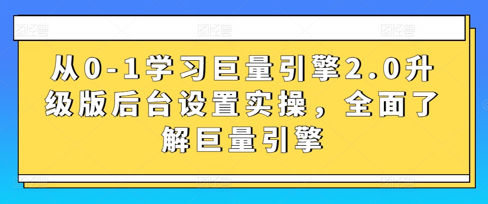 从0-1学习巨量引擎2.0升级版后台设置实操，全面了解巨量引擎九峰网创-分享创业资讯-最新网络创业项目-分享最新赚钱项目九峰网创