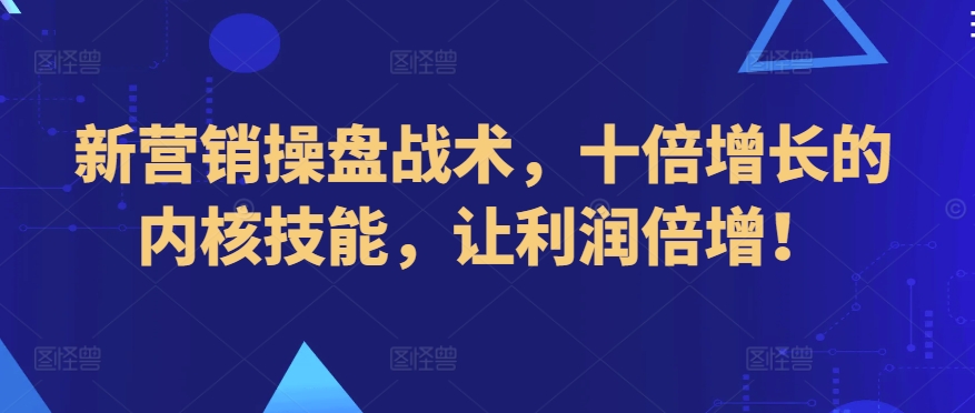 新营销操盘战术，十倍增长的内核技能，让利润倍增！九峰网创-分享创业资讯-最新网络创业项目-分享最新赚钱项目九峰网创