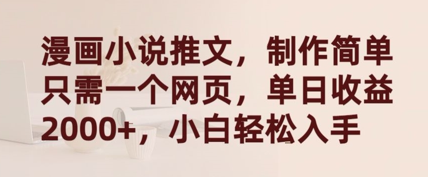 漫画小说推文，制作简单只需一个网页，单日收益2000+，小白轻松入手九峰网创-分享创业资讯-最新网络创业项目-分享最新赚钱项目九峰网创