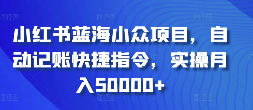 小红书蓝海小众项目，自动记账快捷指令，实操月入50000+九峰网创-分享创业资讯-最新网络创业项目-分享最新赚钱项目九峰网创