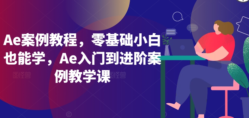 Ae案例教程，零基础小白也能学，Ae入门到进阶案例教学课九峰网创-分享创业资讯-最新网络创业项目-分享最新赚钱项目九峰网创