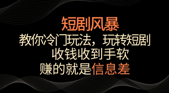 短剧风暴，教你冷门玩法，玩转短剧，收钱收到手软九峰网创-分享创业资讯-最新网络创业项目-分享最新赚钱项目九峰网创