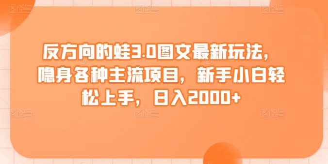 反方向的蛙3.0图文最新玩法，隐身各种主流项目，新手小白轻松上手，日入2000+九峰网创-分享创业资讯-最新网络创业项目-分享最新赚钱项目九峰网创
