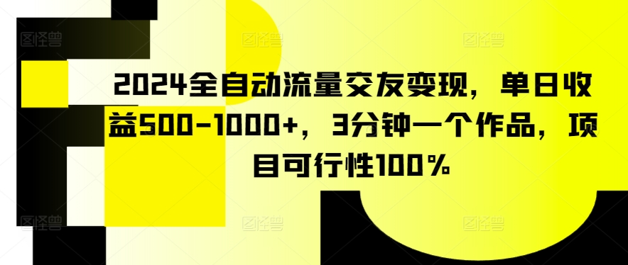 2024全自动流量交友变现，单日收益500-1000+，3分钟一个作品，项目可行性100%九峰网创-分享创业资讯-最新网络创业项目-分享最新赚钱项目九峰网创