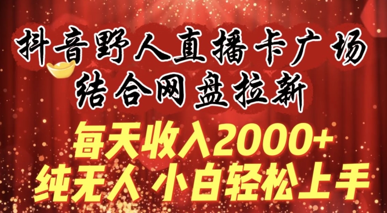 每天收入2000+，抖音野人直播卡广场，结合网盘拉新，纯无人，小白轻松上手九峰网创-分享创业资讯-最新网络创业项目-分享最新赚钱项目九峰网创