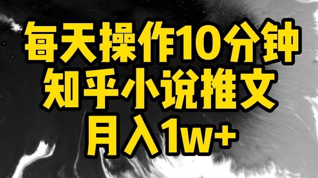 每天操作10分钟，知乎小说推文月入1w+九峰网创-分享创业资讯-最新网络创业项目-分享最新赚钱项目九峰网创