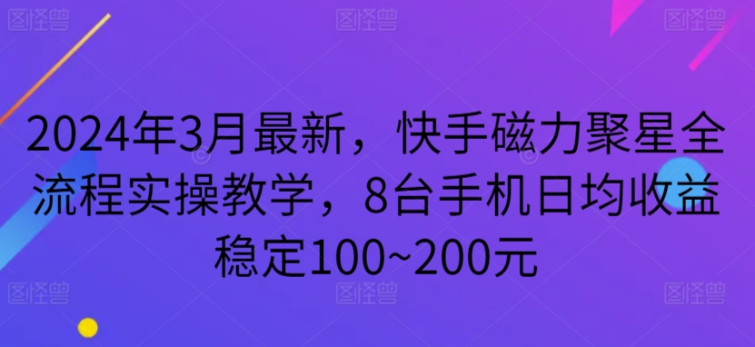 2024年3月最新，快手磁力聚星全流程实操教学，8台手机日均收益稳定100~200元九峰网创-分享创业资讯-最新网络创业项目-分享最新赚钱项目九峰网创