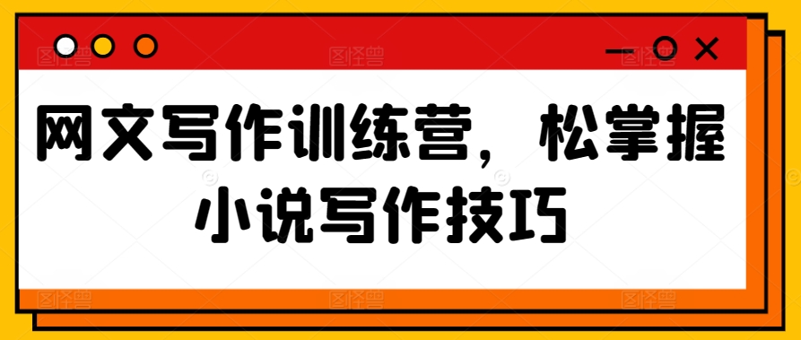 网文写作训练营，松掌握小说写作技巧九峰网创-分享创业资讯-最新网络创业项目-分享最新赚钱项目九峰网创
