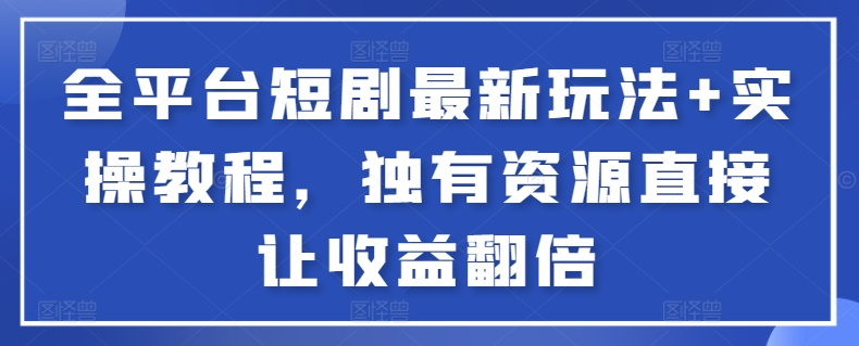 全平台短剧最新玩法+实操教程，独有资源直接让收益翻倍九峰网创-分享创业资讯-最新网络创业项目-分享最新赚钱项目九峰网创