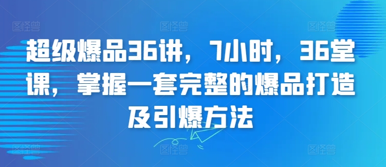 超级爆品36讲，7小时，36堂课，掌握一套完整的爆品打造及引爆方法九峰网创-分享创业资讯-最新网络创业项目-分享最新赚钱项目九峰网创