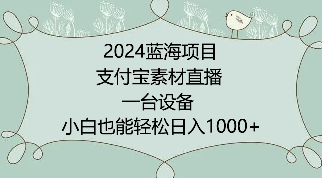 2024年蓝海项目，支付宝素材直播，无需出境，小白也能日入1000+ ，实操教程九峰网创-分享创业资讯-最新网络创业项目-分享最新赚钱项目九峰网创