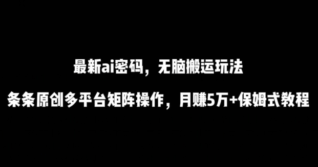 最新ai流量密码，傻瓜式搬运玩法，条条原创，多平台矩阵操作，月赚5万+保姆式教程九峰网创-分享创业资讯-最新网络创业项目-分享最新赚钱项目九峰网创