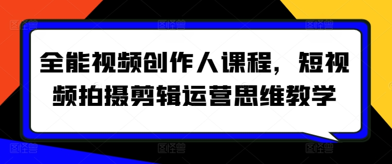 全能视频创作人课程，短视频拍摄剪辑运营思维教学九峰网创-分享创业资讯-最新网络创业项目-分享最新赚钱项目九峰网创