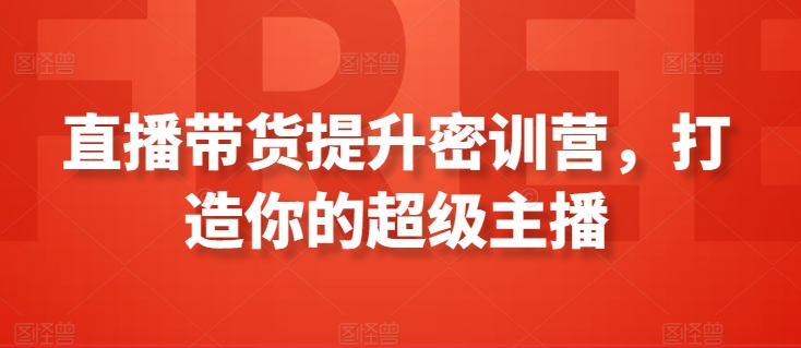 直播带货提升密训营，打造你的超级主播九峰网创-分享创业资讯-最新网络创业项目-分享最新赚钱项目九峰网创