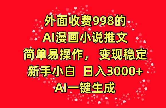 外面收费998的AI漫画小说推文，简单易操作，变现稳定，新手小白日入3000+，AI一键生成九峰网创-分享创业资讯-最新网络创业项目-分享最新赚钱项目九峰网创