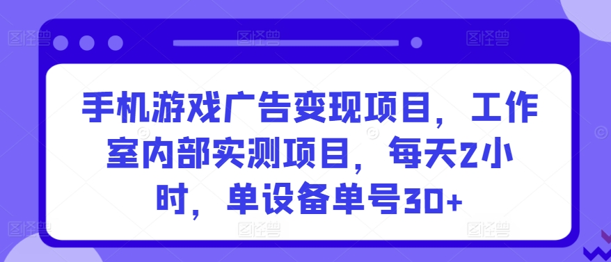 手机游戏广告变现项目，工作室内部实测项目，每天2小时，单设备单号30+九峰网创-分享创业资讯-最新网络创业项目-分享最新赚钱项目九峰网创
