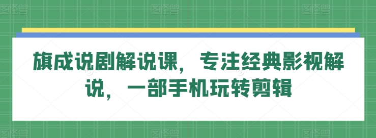 旗成说剧解说课，专注经典影视解说，一部手机玩转剪辑九峰网创-分享创业资讯-最新网络创业项目-分享最新赚钱项目九峰网创