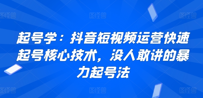 起号学：抖音短视频运营快速起号核心技术，没人敢讲的暴力起号法九峰网创-分享创业资讯-最新网络创业项目-分享最新赚钱项目九峰网创