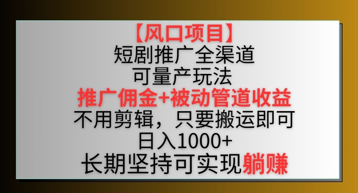 【风口项目】短剧推广全渠道最新双重收益玩法，推广佣金管道收益，不用剪辑，只要搬运即可九峰网创-分享创业资讯-最新网络创业项目-分享最新赚钱项目九峰网创