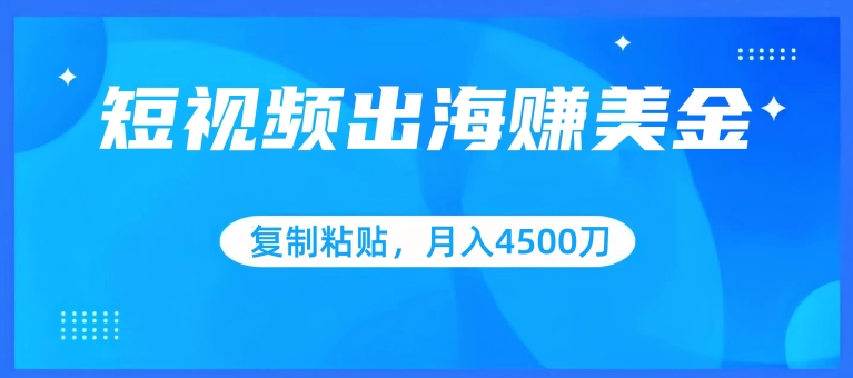 短视频出海赚美金，复制粘贴批量操作，小白轻松掌握，月入4500美刀九峰网创-分享创业资讯-最新网络创业项目-分享最新赚钱项目九峰网创