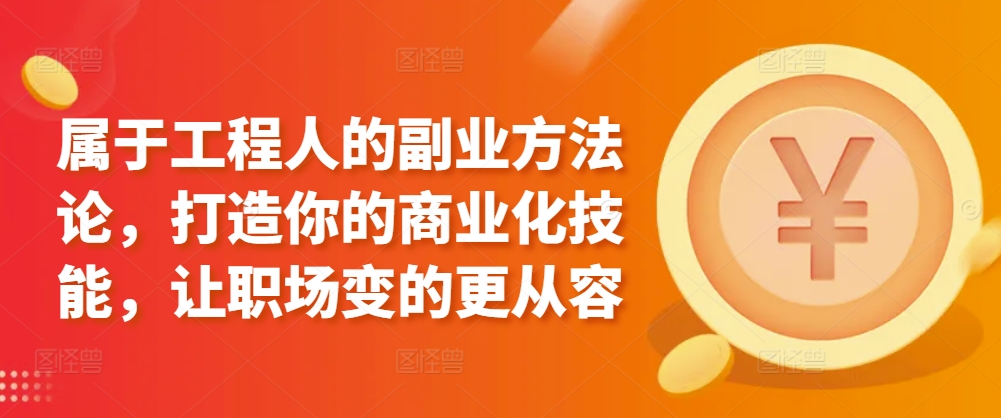 属于工程人的副业方法论，打造你的商业化技能，让职场变的更从容九峰网创-分享创业资讯-最新网络创业项目-分享最新赚钱项目九峰网创