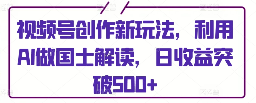 视频号创作新玩法，利用AI做国士解读，日收益突破500+九峰网创-分享创业资讯-最新网络创业项目-分享最新赚钱项目九峰网创
