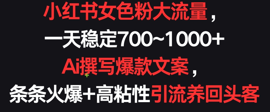 小红书女色粉大流量，一天稳定700~1000+  Ai撰写爆款文案，条条火爆+高粘性引流养回头客九峰网创-分享创业资讯-最新网络创业项目-分享最新赚钱项目九峰网创