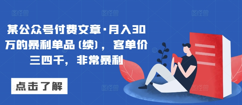 某公众号付费文章·月入30万的暴利单品(续)，客单价三四千，非常暴利九峰网创-分享创业资讯-最新网络创业项目-分享最新赚钱项目九峰网创