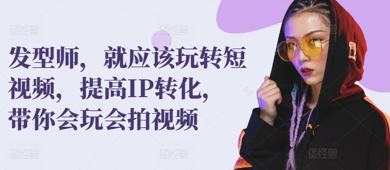 发型师，就应该玩转短视频，提高IP转化，带你会玩会拍视频九峰网创-分享创业资讯-最新网络创业项目-分享最新赚钱项目九峰网创