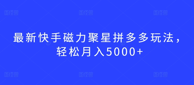 最新快手磁力聚星拼多多玩法，轻松月入5000+九峰网创-分享创业资讯-最新网络创业项目-分享最新赚钱项目九峰网创