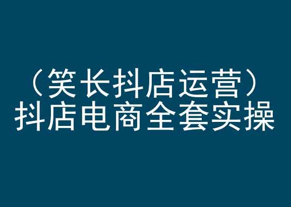 笑长抖店运营，抖店电商全套实操，抖音小店电商培训九峰网创-分享创业资讯-最新网络创业项目-分享最新赚钱项目九峰网创