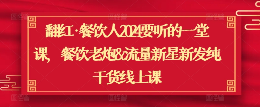翻红·餐饮人2024要听的一堂课，餐饮老炮&流量新星新发纯干货线上课九峰网创-分享创业资讯-最新网络创业项目-分享最新赚钱项目九峰网创
