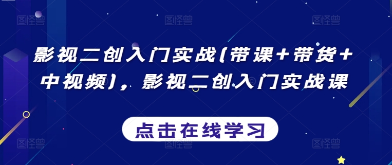 影视二创入门实战(带课+带货+中视频)，影视二创入门实战课九峰网创-分享创业资讯-最新网络创业项目-分享最新赚钱项目九峰网创