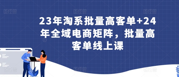 23年淘系批量高客单+24年全域电商矩阵，批量高客单线上课九峰网创-分享创业资讯-最新网络创业项目-分享最新赚钱项目九峰网创