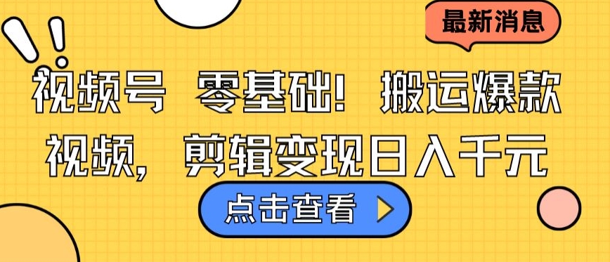 视频号零基础搬运爆款视频，剪辑变现日入千元九峰网创-分享创业资讯-最新网络创业项目-分享最新赚钱项目九峰网创